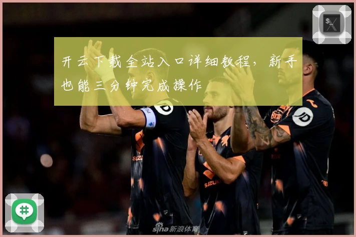 开云下载全站入口详细教程，新手也能三分钟完成操作