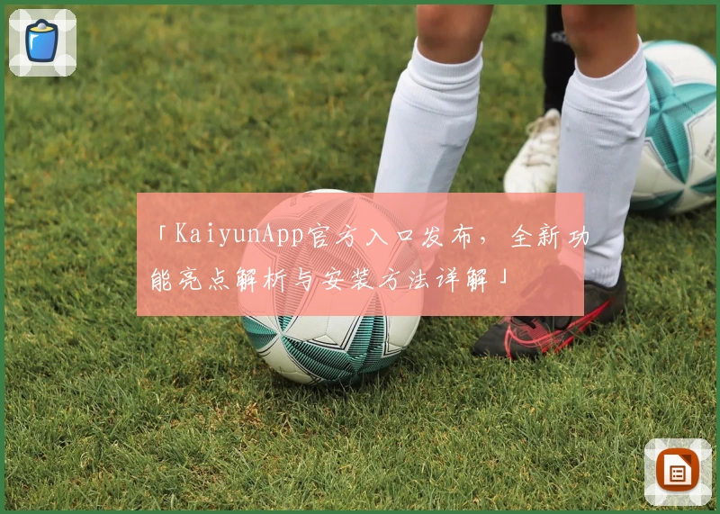 「KaiyunApp官方入口发布，全新功能亮点解析与安装方法详解」