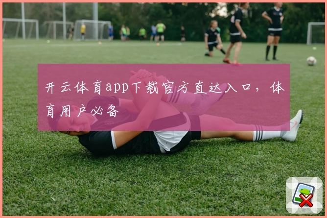 开云体育app下载官方直达入口，体育用户必备