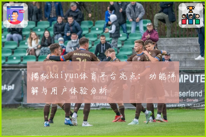 揭秘kaiyun体育平台亮点：功能详解与用户体验分析