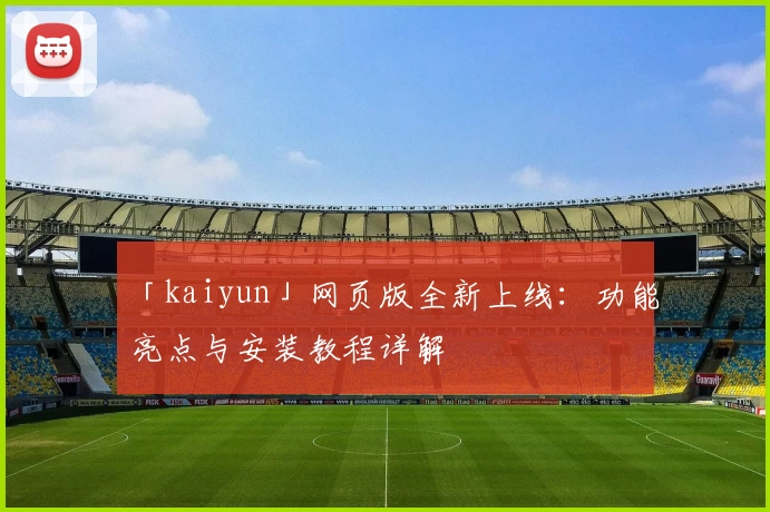 「kaiyun」网页版全新上线：功能亮点与安装教程详解