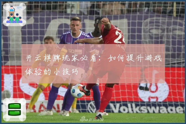 开云棋牌玩家必看：如何提升游戏体验的小技巧