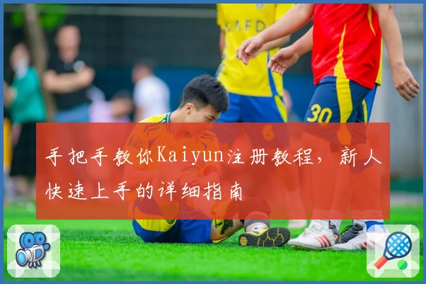 手把手教你Kaiyun注册教程，新人快速上手的详细指南